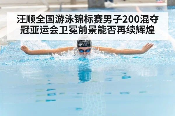 汪顺全国游泳锦标赛男子200混夺冠亚运会卫冕前景能否再续辉煌 | KAIYUN APP