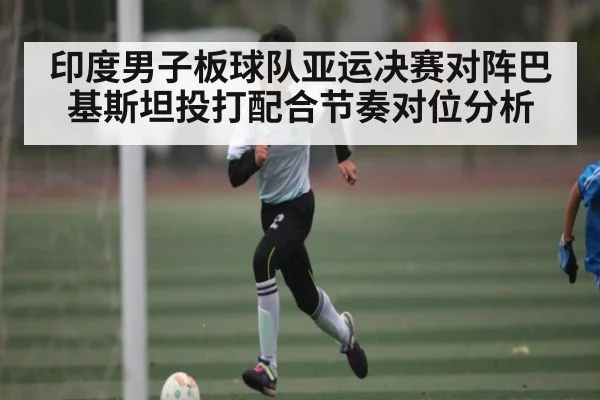 印度男子板球队亚运决赛对阵巴基斯坦投打配合节奏对位分析
